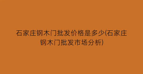石家庄钢木门批发价格是多少(石家庄钢木门批发市场分析)