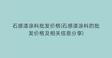 石感漆涂料批发价格(石感漆涂料的批发价格及相关信息分享)