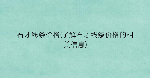 “石才线条价格(了解石才线条价格的相关信息)
