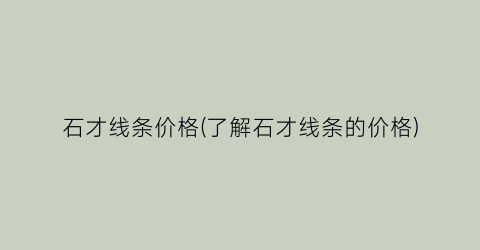 石才线条价格(了解石才线条的价格)