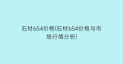 石材654价格(石材654价格与市场行情分析)