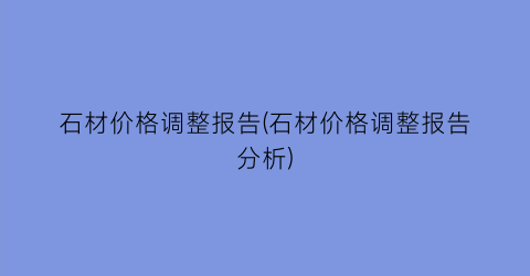 石材价格调整报告(石材价格调整报告分析)