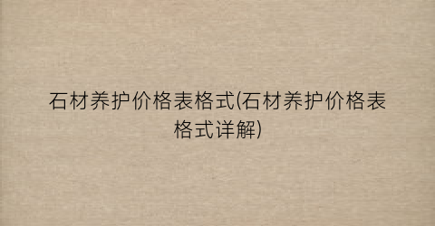 “石材养护价格表格式(石材养护价格表格式详解)