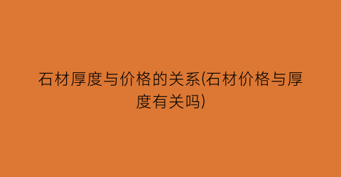 石材厚度与价格的关系(石材价格与厚度有关吗)