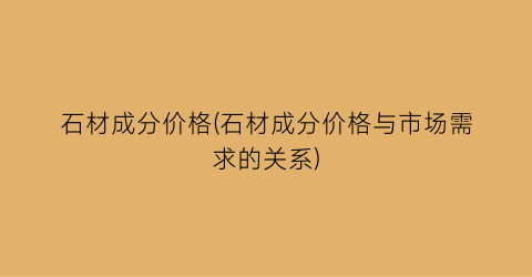 石材成分价格(石材成分价格与市场需求的关系)