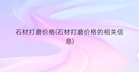 石材打磨价格(石材打磨价格的相关信息)