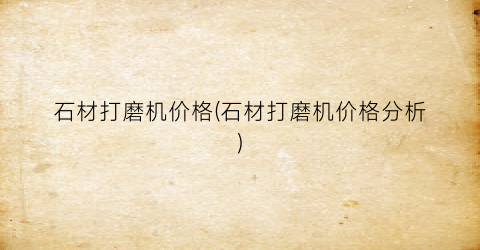 石材打磨机价格(石材打磨机价格分析)