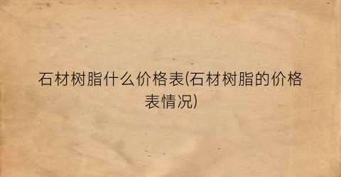 石材树脂什么价格表(石材树脂的价格表情况)