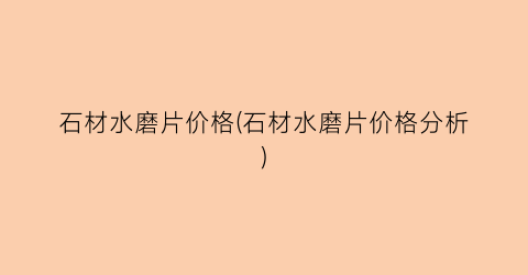 石材水磨片价格(石材水磨片价格分析)