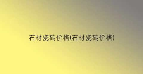 石材瓷砖价格(石材瓷砖价格)