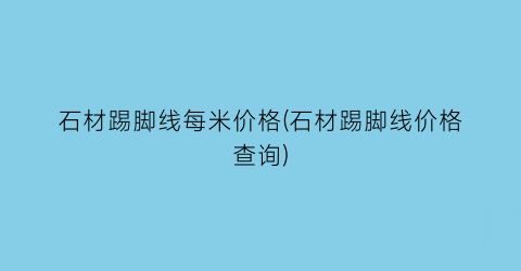 石材踢脚线每米价格(石材踢脚线价格查询)