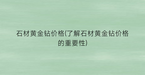 石材黄金钻价格(了解石材黄金钻价格的重要性)