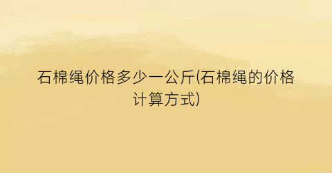 石棉绳价格多少一公斤(石棉绳的价格计算方式)