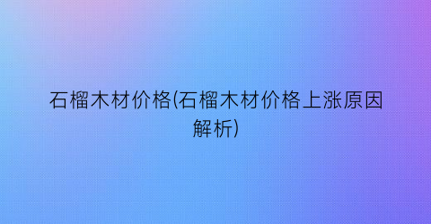 石榴木材价格(石榴木材价格上涨原因解析)