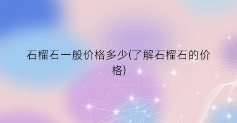 石榴石一般价格多少(了解石榴石的价格)