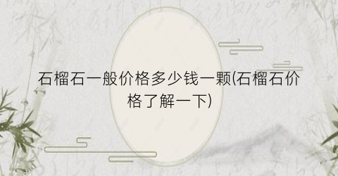 石榴石一般价格多少钱一颗(石榴石价格了解一下)
