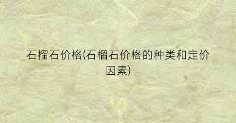石榴石价格(石榴石价格的种类和定价因素)