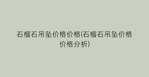 石榴石吊坠价格价格(石榴石吊坠价格价格分析)