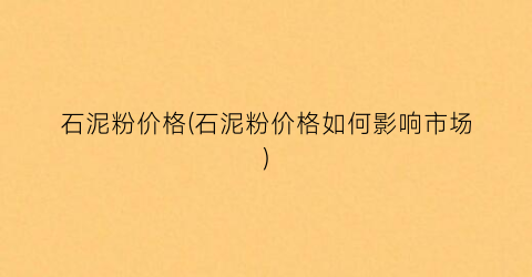 石泥粉价格(石泥粉价格如何影响市场)