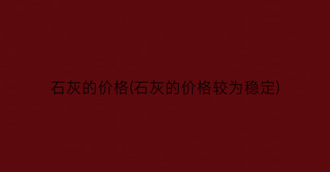 石灰的价格(石灰的价格较为稳定)
