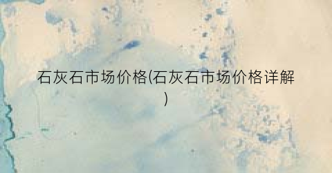 石灰石市场价格(石灰石市场价格详解)