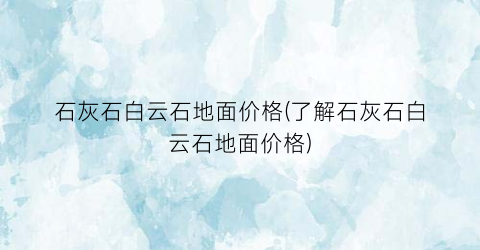 石灰石白云石地面价格(了解石灰石白云石地面价格)