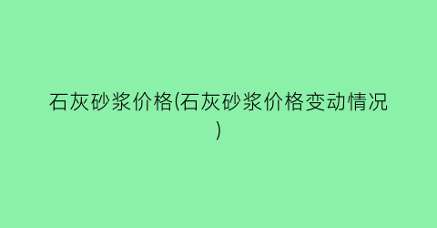 “石灰砂浆价格(石灰砂浆价格变动情况)