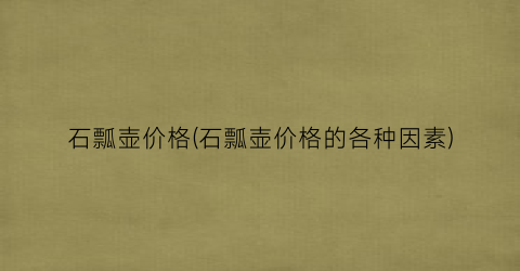 石瓢壶价格(石瓢壶价格的各种因素)