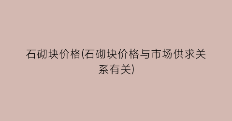 石砌块价格(石砌块价格与市场供求关系有关)