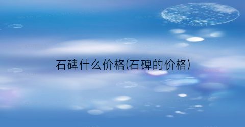 石碑什么价格(石碑的价格)