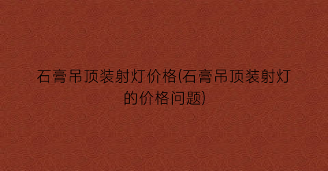 石膏吊顶装射灯价格(石膏吊顶装射灯的价格问题)