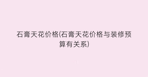石膏天花价格(石膏天花价格与装修预算有关系)