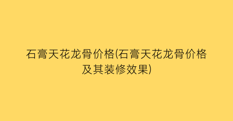 石膏天花龙骨价格(石膏天花龙骨价格及其装修效果)
