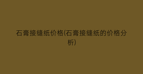 石膏接缝纸价格(石膏接缝纸的价格分析)