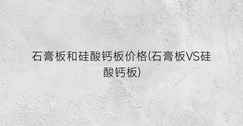 石膏板和硅酸钙板价格(石膏板VS硅酸钙板)