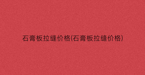 石膏板拉缝价格(石膏板拉缝价格)