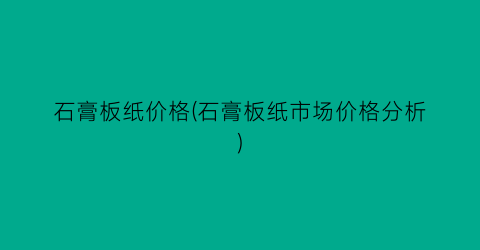 石膏板纸价格(石膏板纸市场价格分析)
