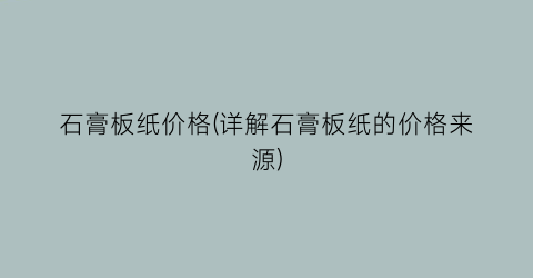 石膏板纸价格(详解石膏板纸的价格来源)