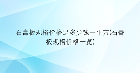 石膏板规格价格是多少钱一平方(石膏板规格价格一览)