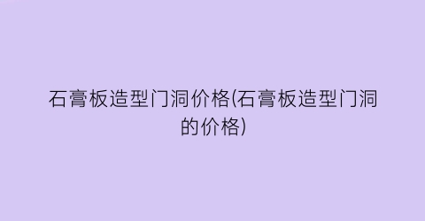 石膏板造型门洞价格(石膏板造型门洞的价格)