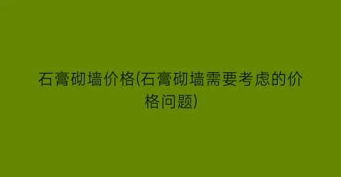 石膏砌墙价格(石膏砌墙需要考虑的价格问题)
