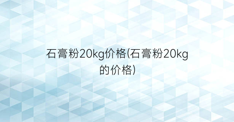 石膏粉20kg价格(石膏粉20kg的价格)