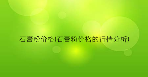 石膏粉价格(石膏粉价格的行情分析)