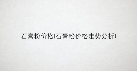 石膏粉价格(石膏粉价格走势分析)