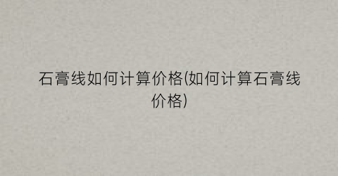 石膏线如何计算价格(如何计算石膏线价格)