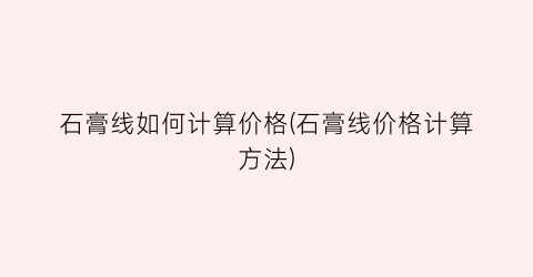 “石膏线如何计算价格(石膏线价格计算方法)