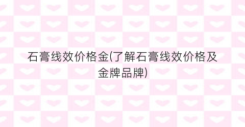 石膏线效价格金(了解石膏线效价格及金牌品牌)