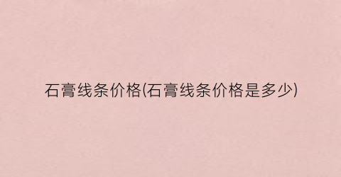 石膏线条价格(石膏线条价格是多少)