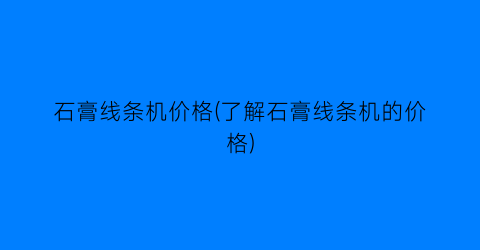 石膏线条机价格(了解石膏线条机的价格)