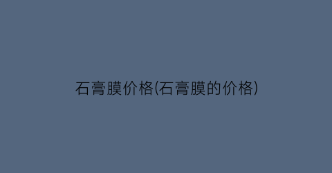 “石膏膜价格(石膏膜的价格)